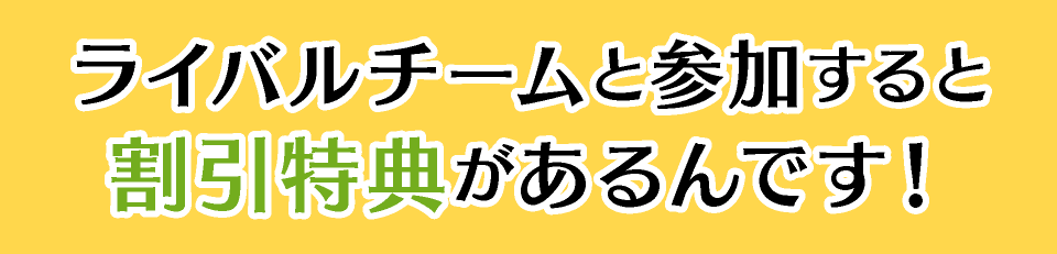 ライバルチームと参加すると割引特典があるんです！